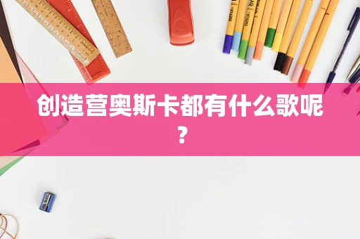 创造营奥斯卡都有什么歌呢？